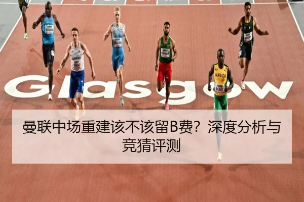 曼联中场重建该不该留B费？深度分析与竞猜评测
